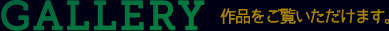 GALLERY 作品をご覧いただけます。